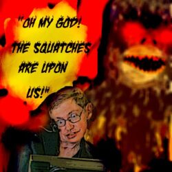 Stephen Hawking’s 911 Call “My God! The Squatches Are Upon Us”